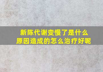 新陈代谢变慢了是什么原因造成的怎么治疗好呢