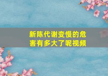 新陈代谢变慢的危害有多大了呢视频