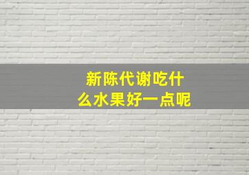 新陈代谢吃什么水果好一点呢