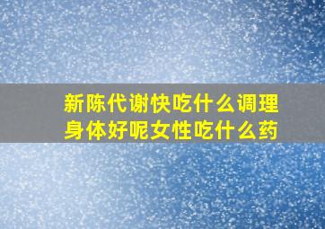 新陈代谢快吃什么调理身体好呢女性吃什么药