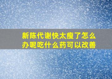 新陈代谢快太瘦了怎么办呢吃什么药可以改善