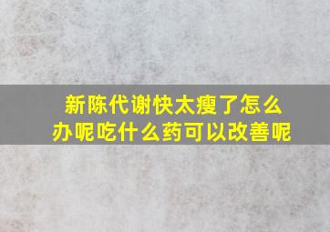 新陈代谢快太瘦了怎么办呢吃什么药可以改善呢