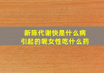 新陈代谢快是什么病引起的呢女性吃什么药