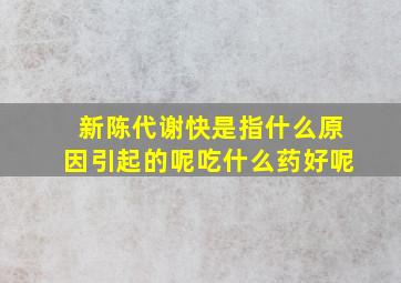 新陈代谢快是指什么原因引起的呢吃什么药好呢