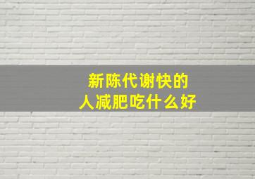 新陈代谢快的人减肥吃什么好