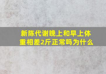 新陈代谢晚上和早上体重相差2斤正常吗为什么