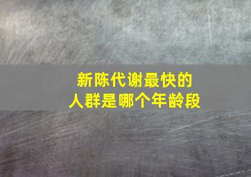 新陈代谢最快的人群是哪个年龄段