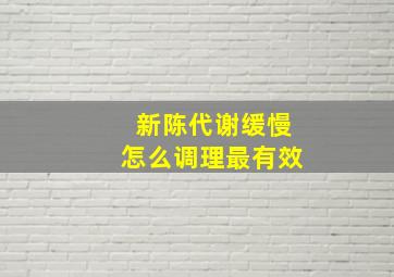 新陈代谢缓慢怎么调理最有效