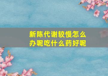 新陈代谢较慢怎么办呢吃什么药好呢