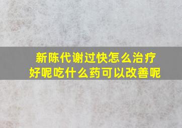 新陈代谢过快怎么治疗好呢吃什么药可以改善呢