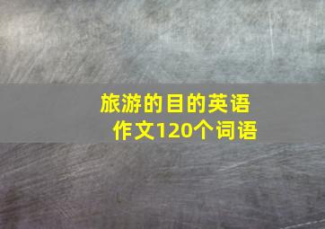 旅游的目的英语作文120个词语