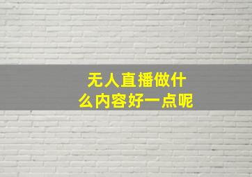 无人直播做什么内容好一点呢