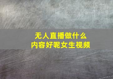 无人直播做什么内容好呢女生视频