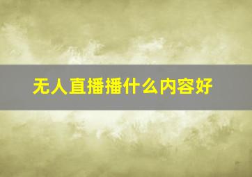 无人直播播什么内容好