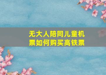 无大人陪同儿童机票如何购买高铁票