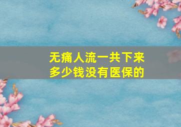 无痛人流一共下来多少钱没有医保的