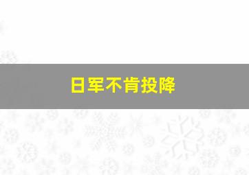 日军不肯投降