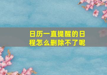 日历一直提醒的日程怎么删除不了呢