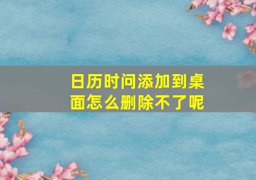 日历时问添加到桌面怎么删除不了呢