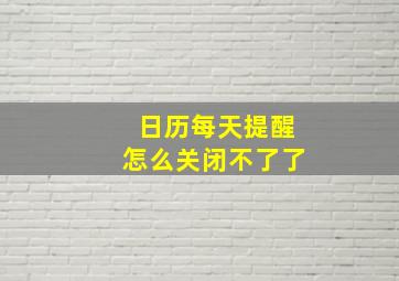 日历每天提醒怎么关闭不了了