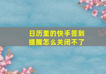 日历里的快手签到提醒怎么关闭不了