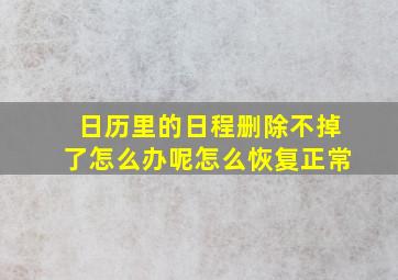 日历里的日程删除不掉了怎么办呢怎么恢复正常