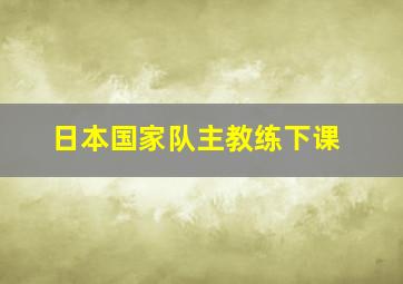 日本国家队主教练下课