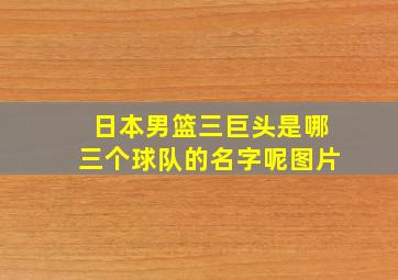 日本男篮三巨头是哪三个球队的名字呢图片