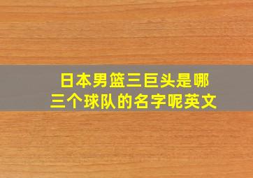 日本男篮三巨头是哪三个球队的名字呢英文