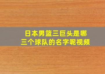 日本男篮三巨头是哪三个球队的名字呢视频