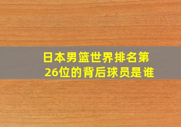 日本男篮世界排名第26位的背后球员是谁