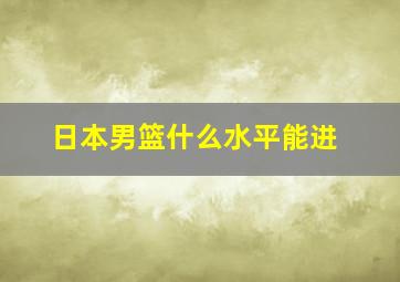 日本男篮什么水平能进