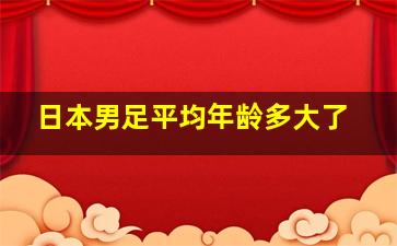 日本男足平均年龄多大了