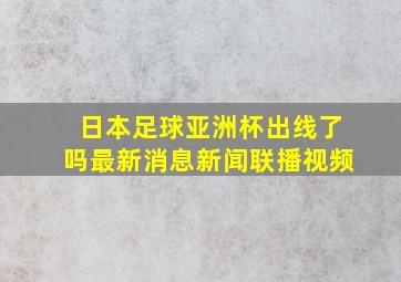 日本足球亚洲杯出线了吗最新消息新闻联播视频