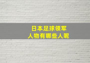 日本足球领军人物有哪些人呢