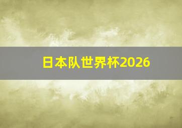 日本队世界杯2026