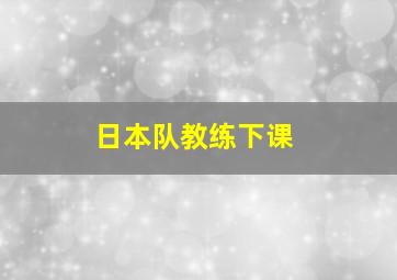 日本队教练下课