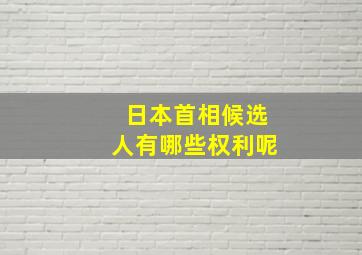 日本首相候选人有哪些权利呢