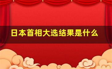 日本首相大选结果是什么