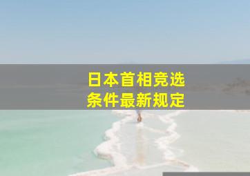 日本首相竞选条件最新规定