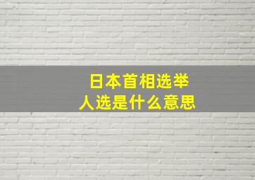 日本首相选举人选是什么意思