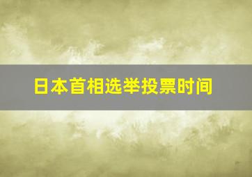 日本首相选举投票时间