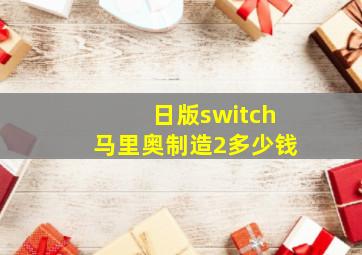 日版switch马里奥制造2多少钱