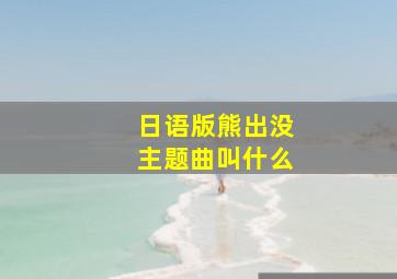 日语版熊出没主题曲叫什么