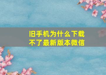 旧手机为什么下载不了最新版本微信