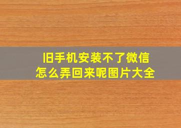 旧手机安装不了微信怎么弄回来呢图片大全