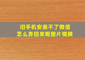 旧手机安装不了微信怎么弄回来呢图片视频