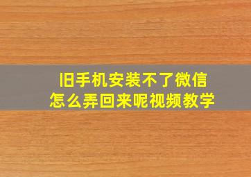 旧手机安装不了微信怎么弄回来呢视频教学