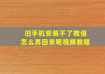 旧手机安装不了微信怎么弄回来呢视频教程