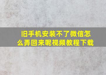 旧手机安装不了微信怎么弄回来呢视频教程下载